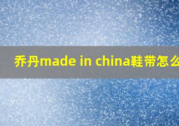 乔丹made in china鞋带怎么穿